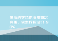 清洁科学技术股票首次亮相，较发行价溢价 98%